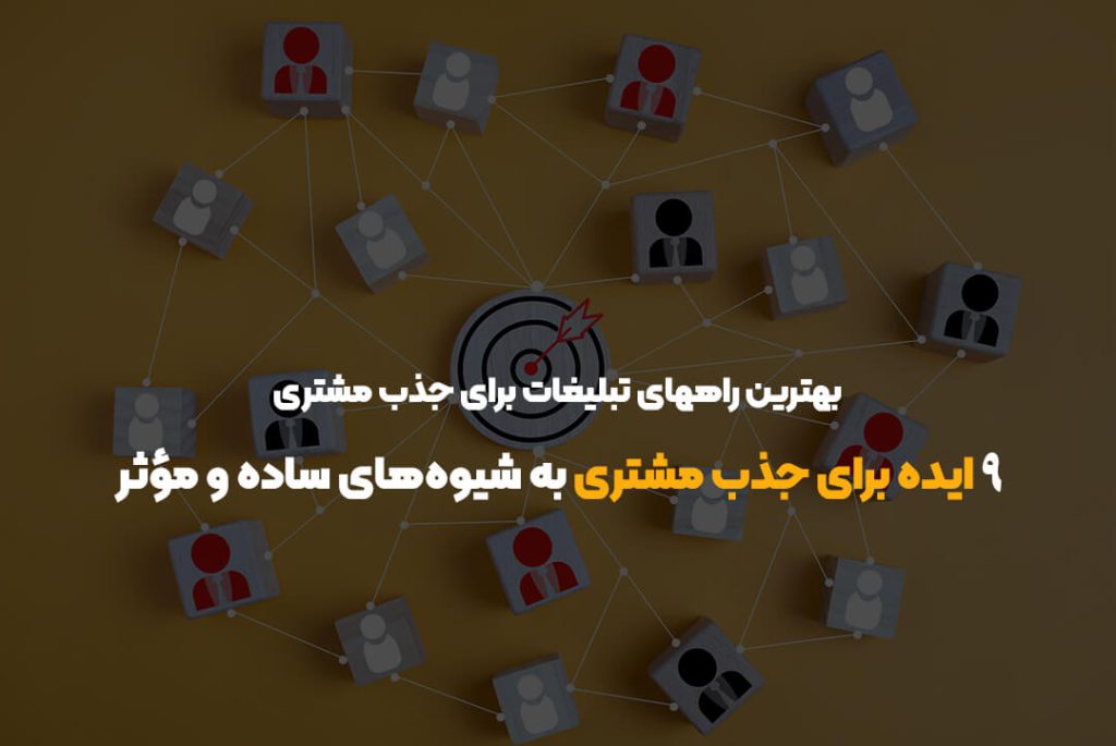 بهترین راههای تبلیغات برای جذب مشتری | ۹ ایده برای جذب مشتری به شیوه‌های ساده و مؤثر