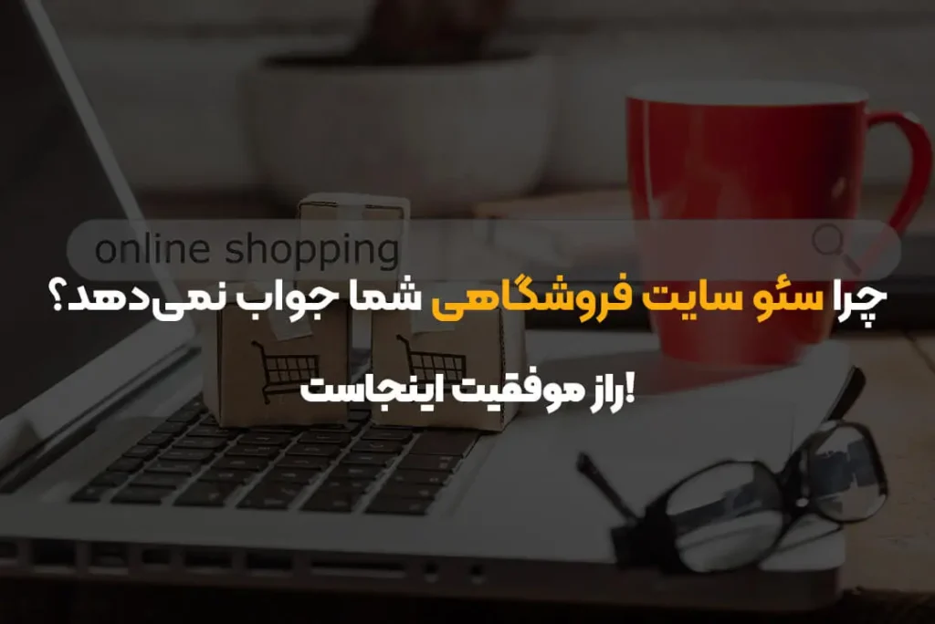 چرا سئو سایت فروشگاهی شما جواب نمی‌دهد؟ راز موفقیت اینجاست!