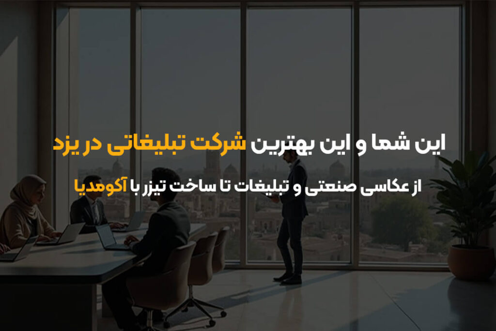 این شما و این بهترین شرکت تبلیغاتی در یزد | از عکاسی صنعتی و تبلیغات تا ساخت تیزر با آکومدیا