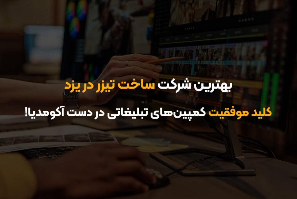 بهترین شرکت ساخت تیزر در یزد | کلید موفقیت کمپین‌های تبلیغاتی در دست آکومدیا!